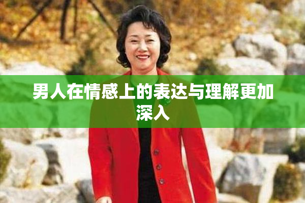 男人在情感上的表达与理解更加深入