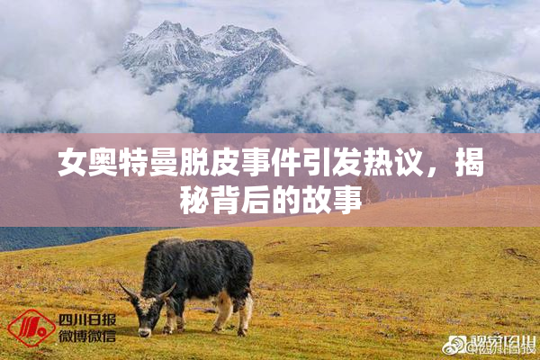 女奥特曼脱皮事件引发热议，揭秘背后的故事