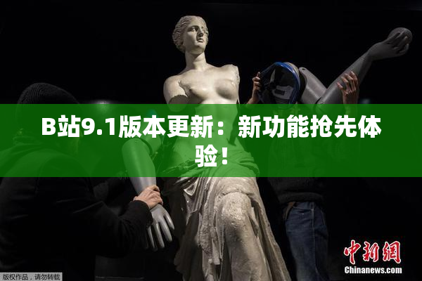 B站9.1版本更新：新功能抢先体验！