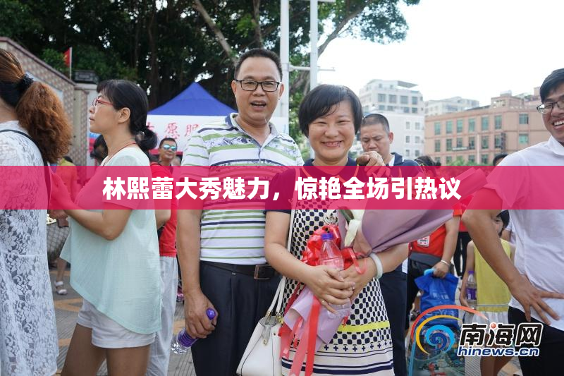 林熙蕾大秀魅力，惊艳全场引热议