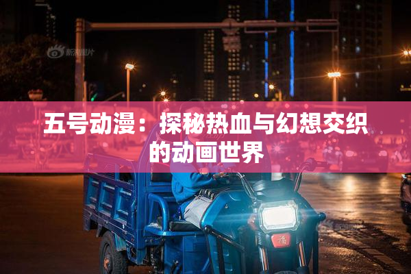 五号动漫：探秘热血与幻想交织的动画世界