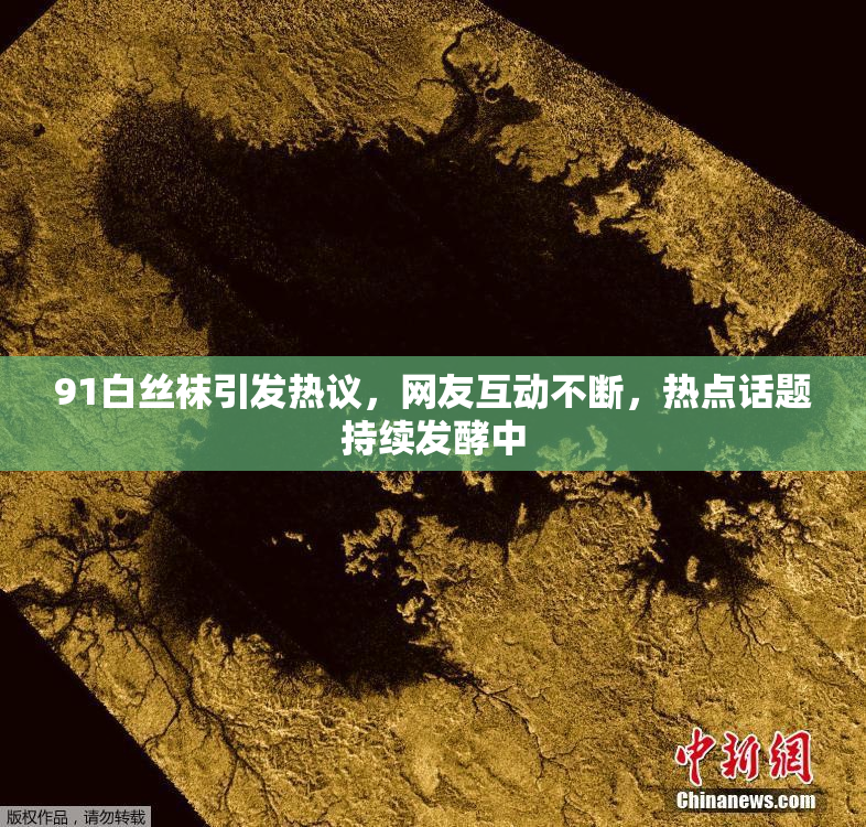 91白丝袜引发热议，网友互动不断，热点话题持续发酵中