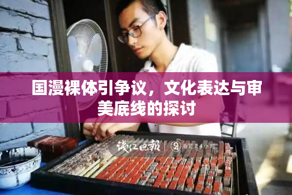 国漫裸体引争议，文化表达与审美底线的探讨