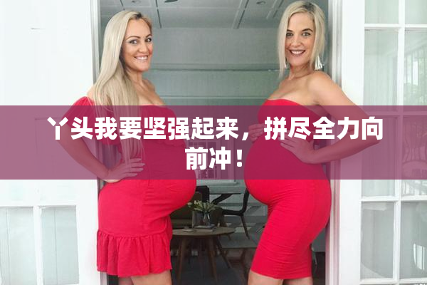 丫头我要坚强起来，拼尽全力向前冲！