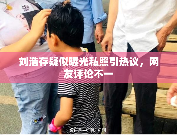 刘浩存疑似曝光私照引热议，网友评论不一