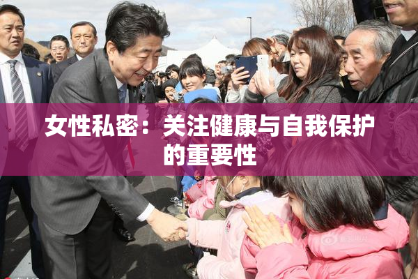 女性私密：关注健康与自我保护的重要性