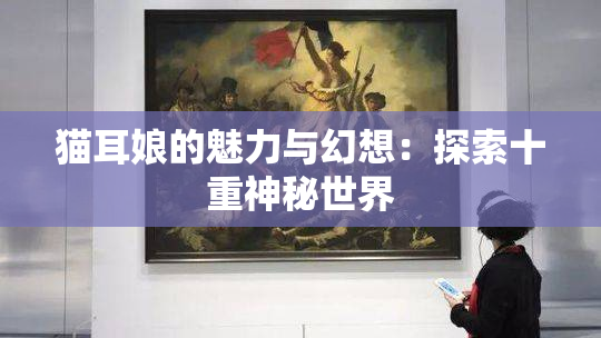 猫耳娘的魅力与幻想：探索十重神秘世界