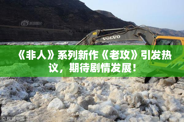 《非人》系列新作《老攻》引发热议，期待剧情发展！