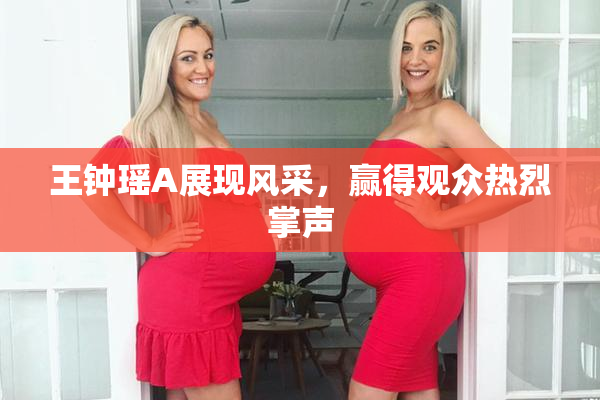 王钟瑶A展现风采，赢得观众热烈掌声