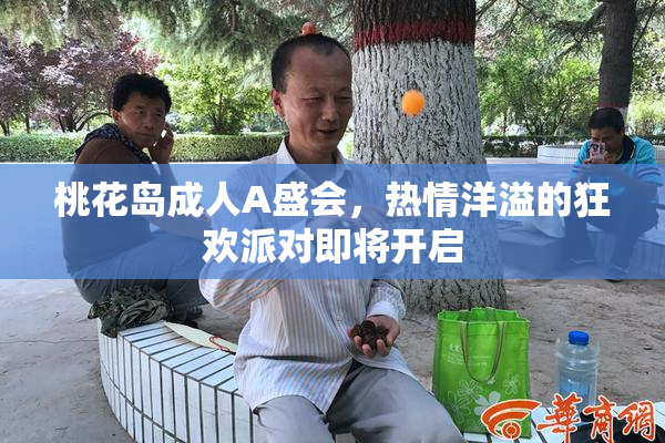 桃花岛成人A盛会，热情洋溢的狂欢派对即将开启