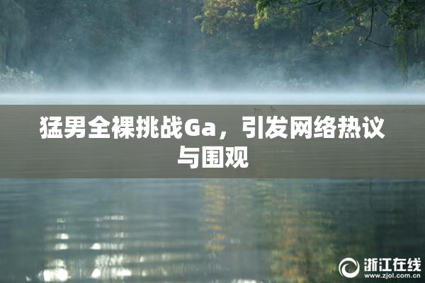 猛男全裸挑战Ga，引发网络热议与围观
