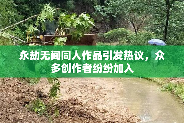 永劫无间同人作品引发热议，众多创作者纷纷加入