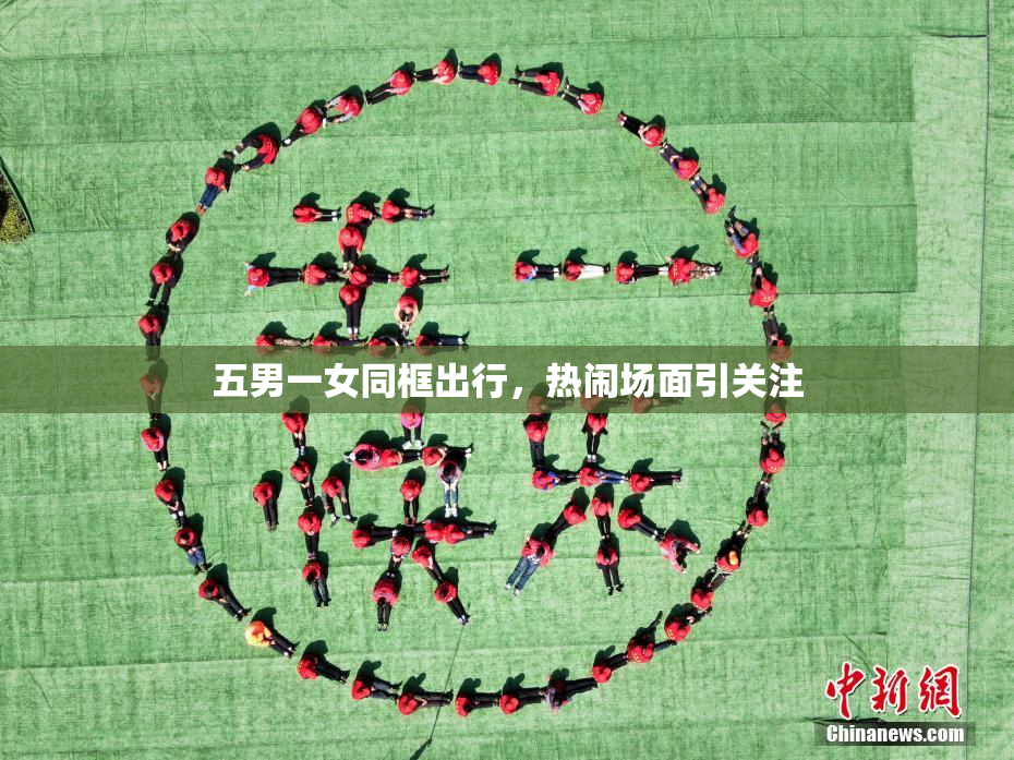五男一女同框出行，热闹场面引关注