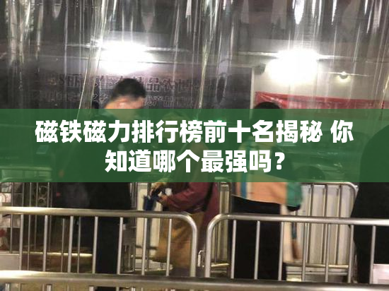 磁铁磁力排行榜前十名揭秘 你知道哪个最强吗？