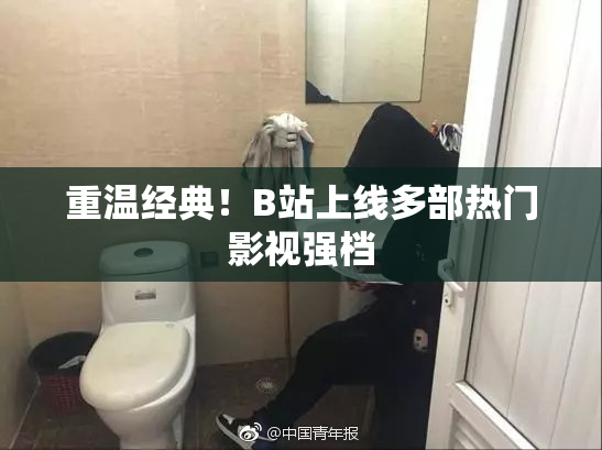 重温经典！B站上线多部热门影视强档