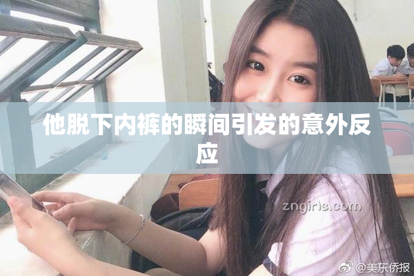 他脱下内裤的瞬间引发的意外反应