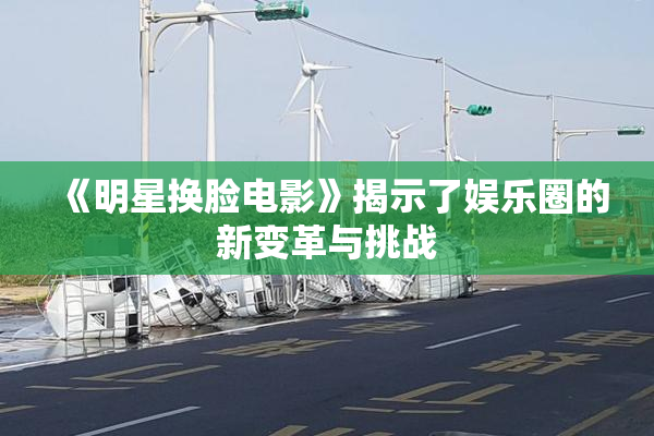 《明星换脸电影》揭示了娱乐圈的新变革与挑战