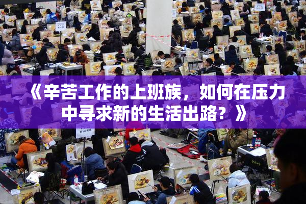 《辛苦工作的上班族，如何在压力中寻求新的生活出路？》