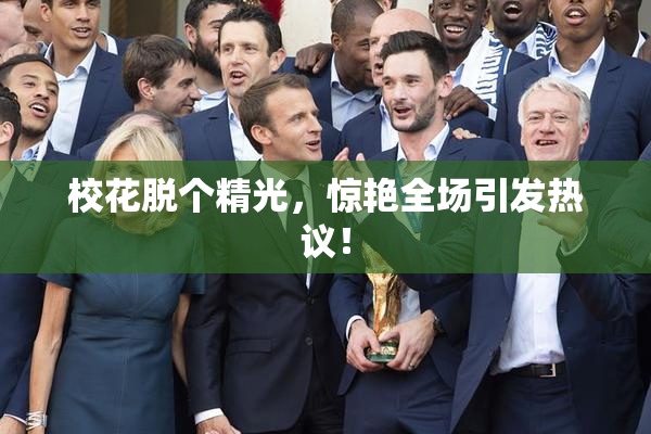 校花脱个精光，惊艳全场引发热议！