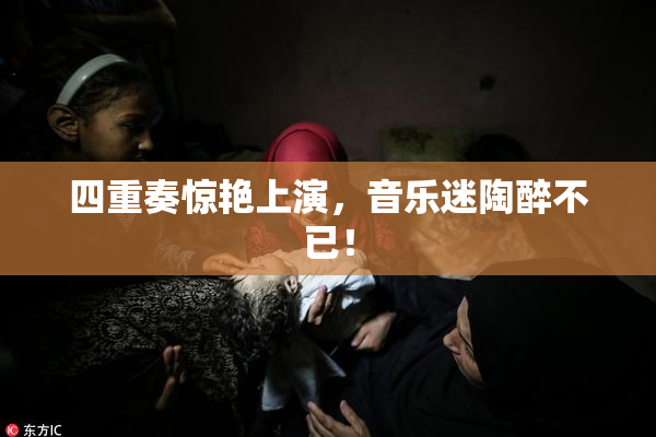 四重奏惊艳上演，音乐迷陶醉不已！