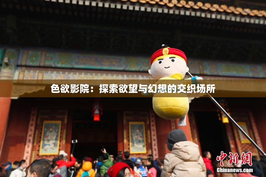 色欲影院：探索欲望与幻想的交织场所