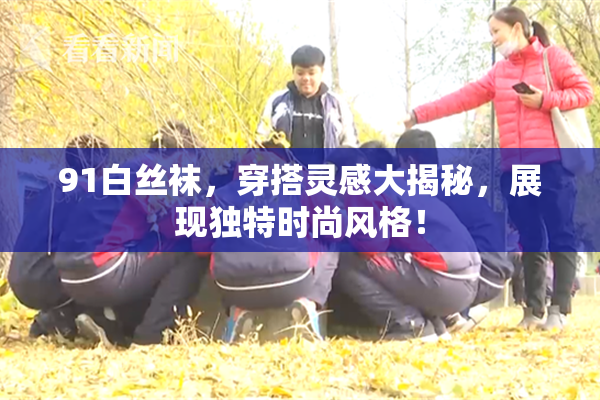 91白丝袜，穿搭灵感大揭秘，展现独特时尚风格！
