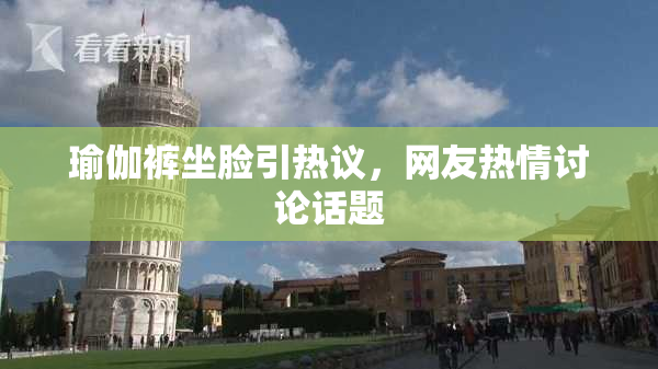 瑜伽裤坐脸引热议，网友热情讨论话题