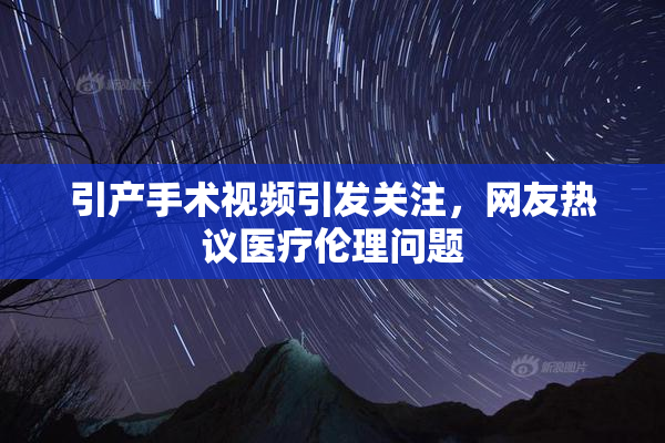 引产手术视频引发关注，网友热议医疗伦理问题