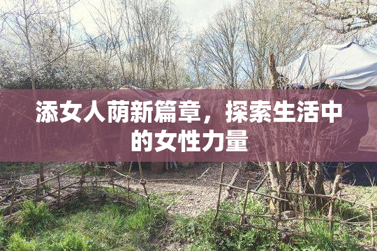 添女人荫新篇章，探索生活中的女性力量