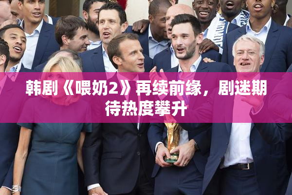 韩剧《喂奶2》再续前缘，剧迷期待热度攀升