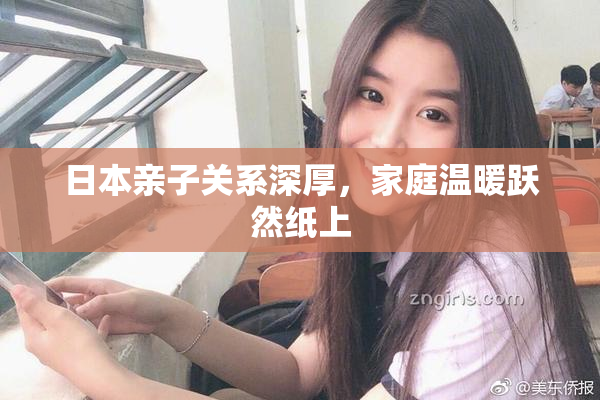 日本亲子关系深厚，家庭温暖跃然纸上
