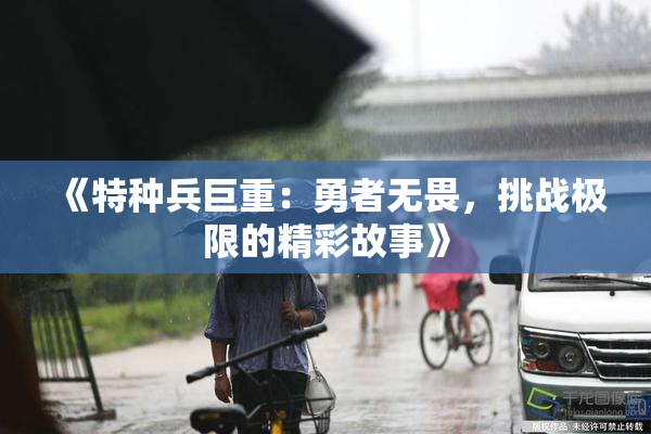 《特种兵巨重：勇者无畏，挑战极限的精彩故事》