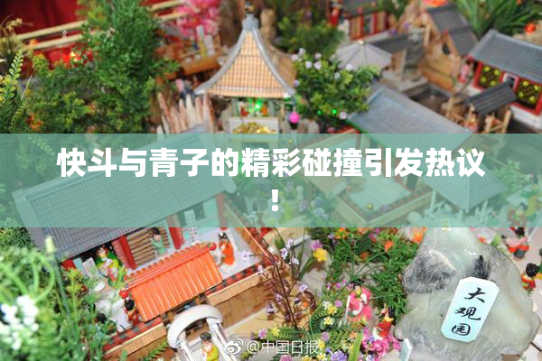 快斗与青子的精彩碰撞引发热议！