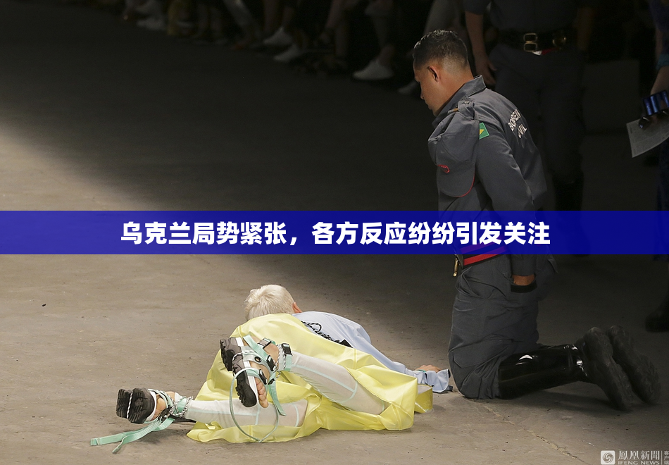 乌克兰局势紧张，各方反应纷纷引发关注