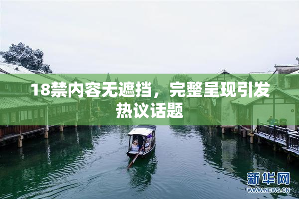 18禁内容无遮挡，完整呈现引发热议话题