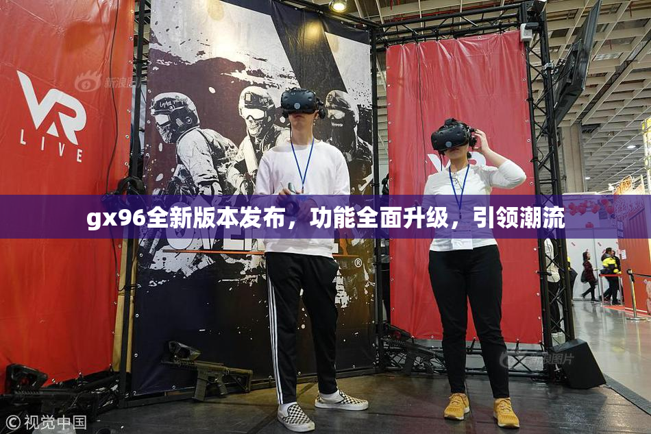 gx96全新版本发布，功能全面升级，引领潮流