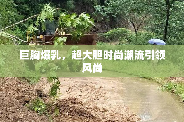 巨胸爆乳，超大胆时尚潮流引领风尚