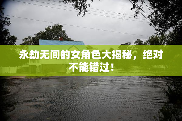 永劫无间的女角色大揭秘，绝对不能错过！