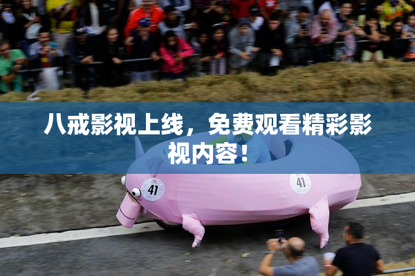 八戒影视上线，免费观看精彩影视内容！