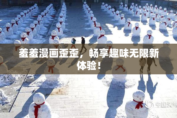 羞羞漫画歪歪，畅享趣味无限新体验！