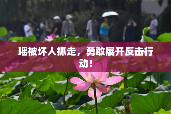 瑶被坏人抓走，勇敢展开反击行动！