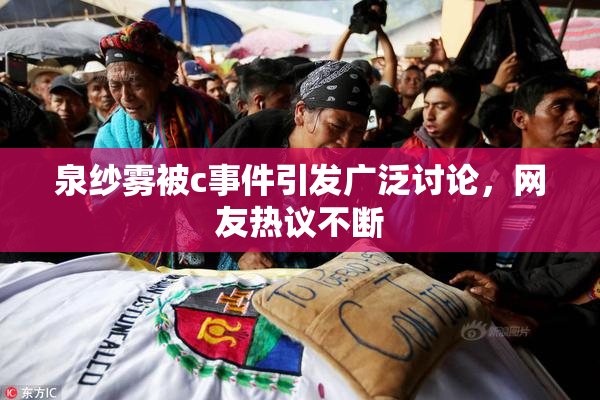 泉纱雾被c事件引发广泛讨论，网友热议不断