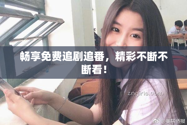 畅享免费追剧追番，精彩不断不断看！