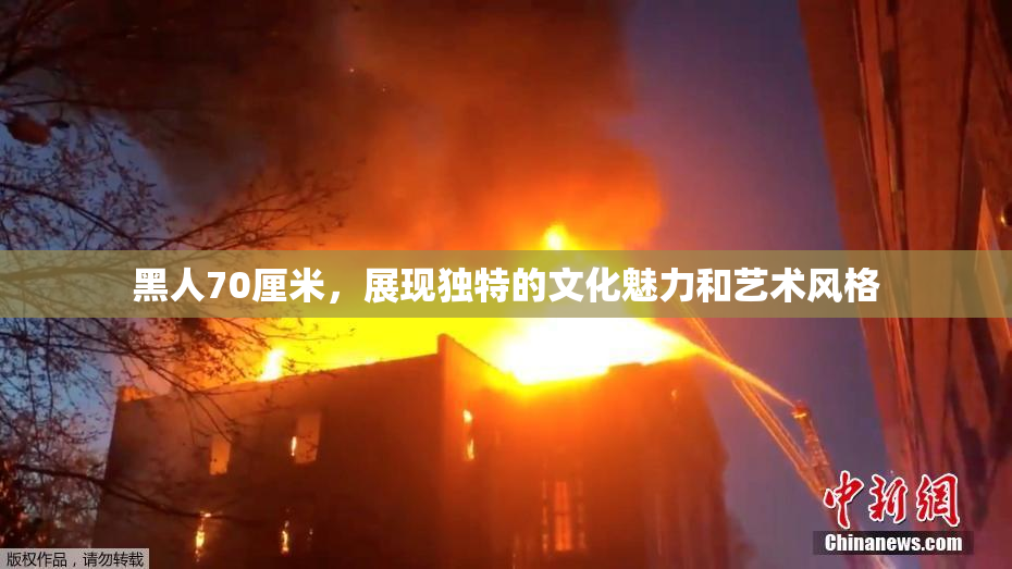 黑人70厘米，展现独特的文化魅力和艺术风格