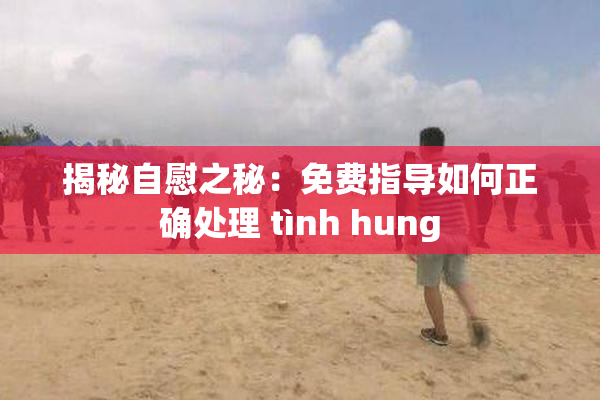 揭秘自慰之秘：免费指导如何正确处理 tình hung