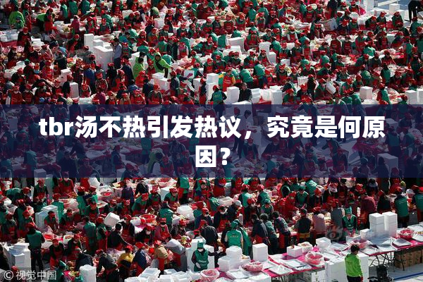 tbr汤不热引发热议，究竟是何原因？