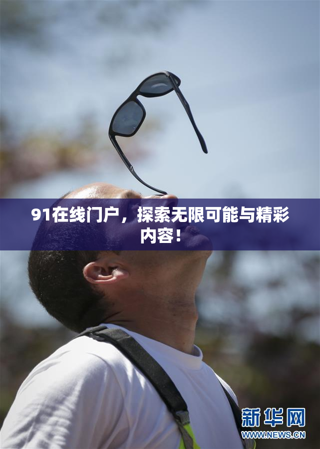 91在线门户，探索无限可能与精彩内容！