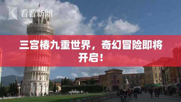 三宫椿九重世界，奇幻冒险即将开启！
