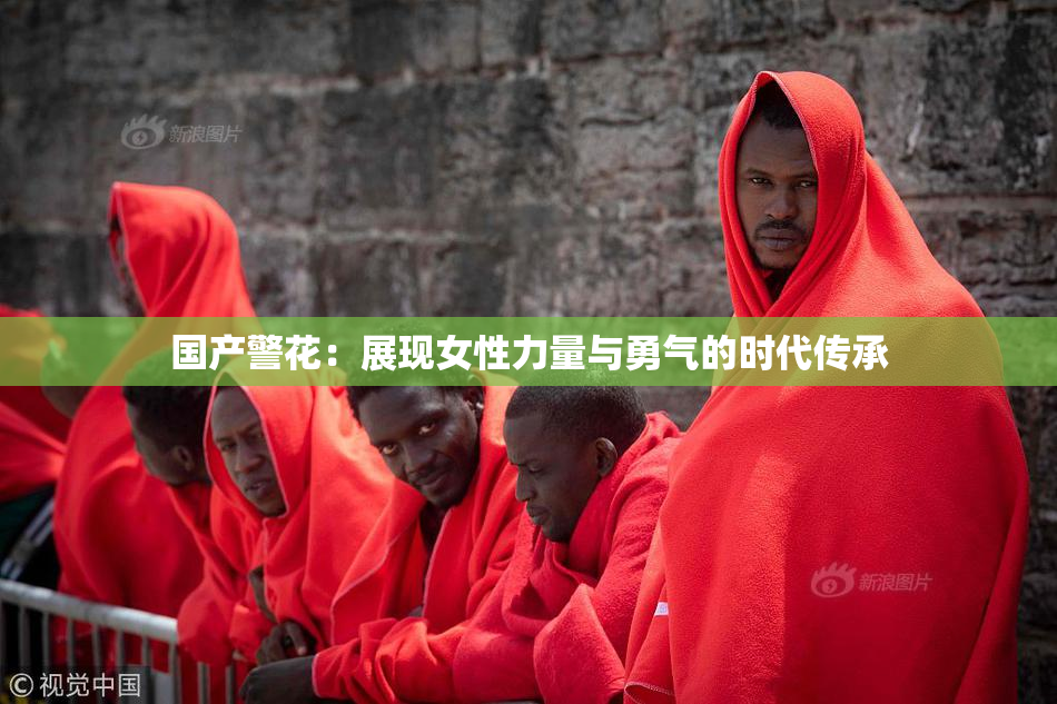 国产警花：展现女性力量与勇气的时代传承