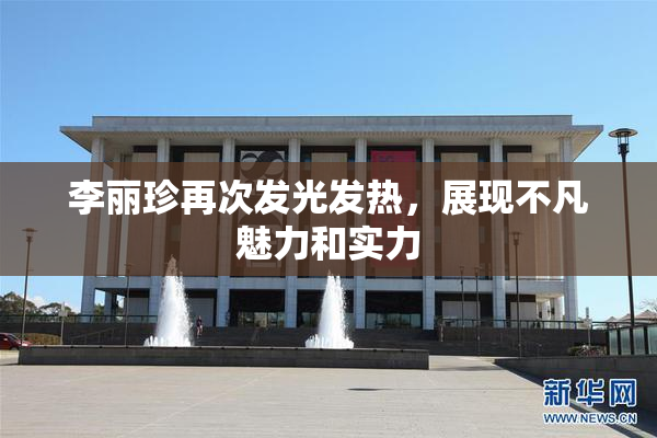 李丽珍再次发光发热，展现不凡魅力和实力